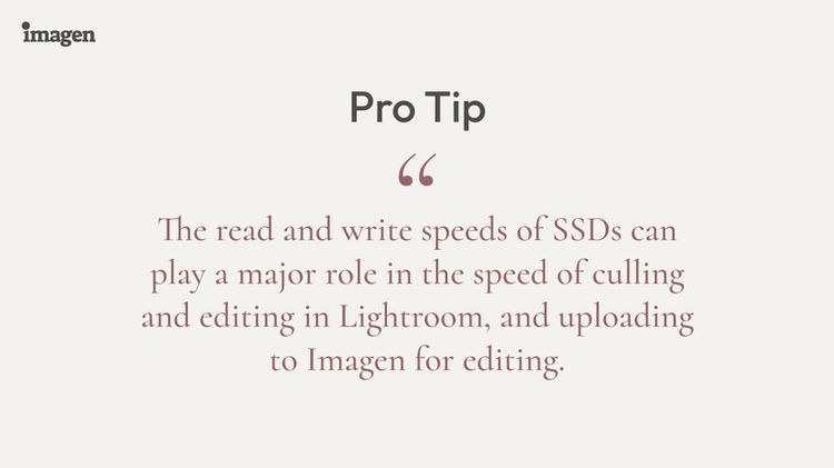 Consiglio Pro: Le velocità di lettura e scrittura degli SSD possono giocare un ruolo importante nella velocità di Selezione e editing in Lightroom, e nel caricamento su Imagen per l'editing. / Consiglio Pro #2 per un flusso di lavoro di organizzazione della fotografia di Matrimonio impeccabile. 